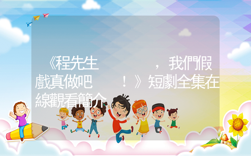 《程先生，我們假戲真做吧！》短劇全集在線觀看簡介插圖